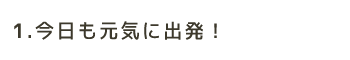 今日も元気に出発！